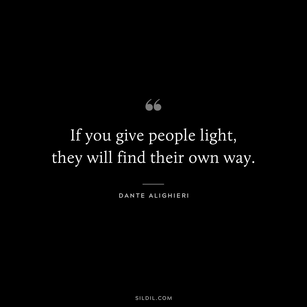 If you give people light, they will find their own way. ― Dante Alighieri