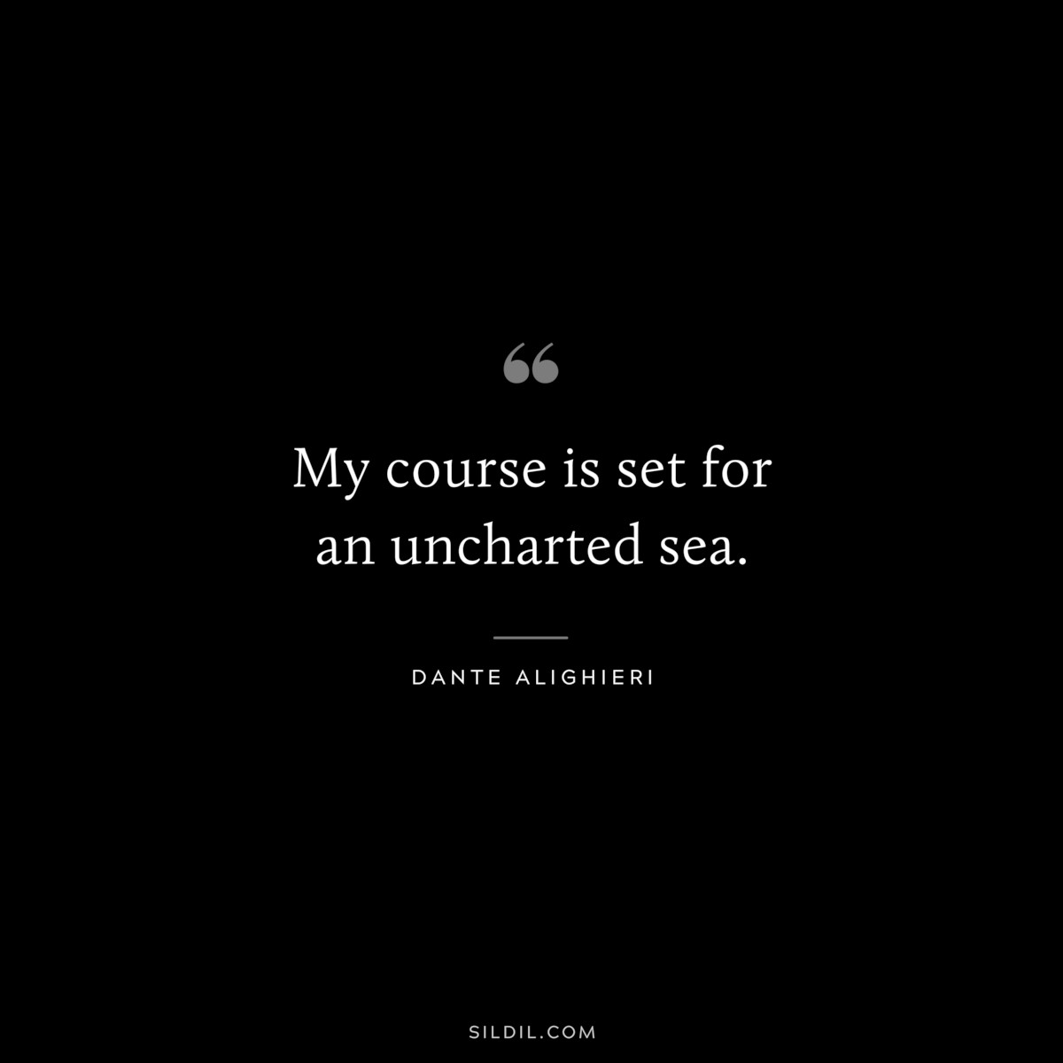 My course is set for an uncharted sea. ― Dante Alighieri