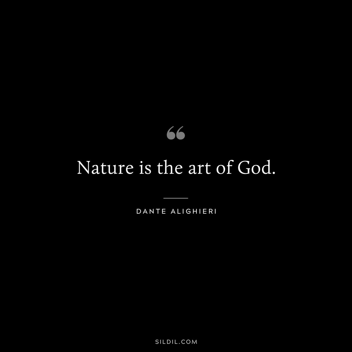 Nature is the art of God. ― Dante Alighieri