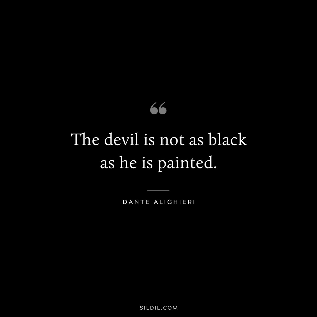 The devil is not as black as he is painted. ― Dante Alighieri