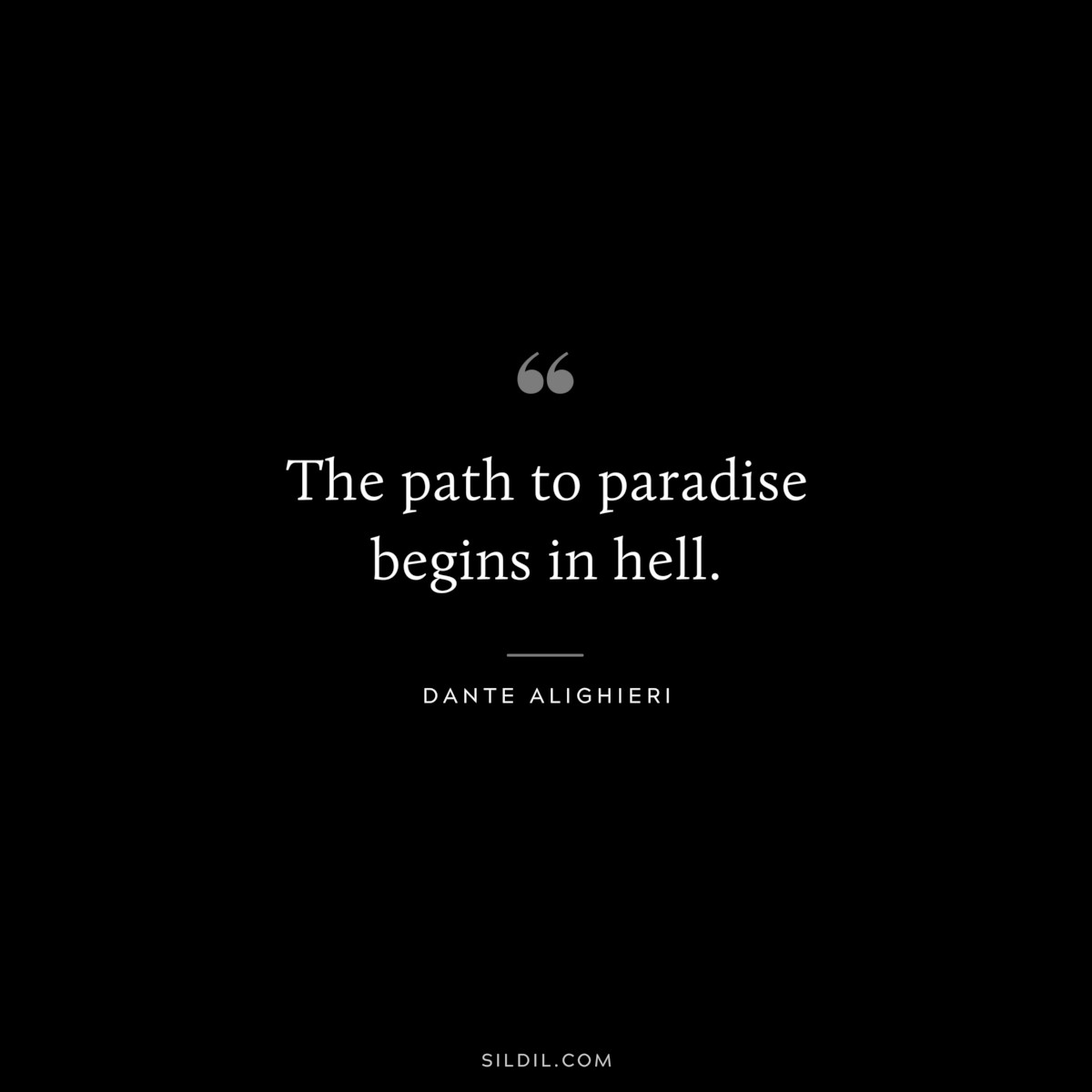 The path to paradise begins in hell. ― Dante Alighieri
