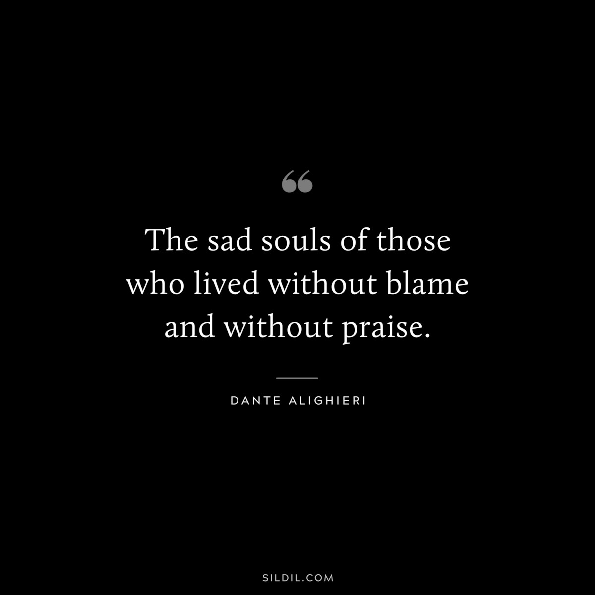 The sad souls of those who lived without blame and without praise. ― Dante Alighieri