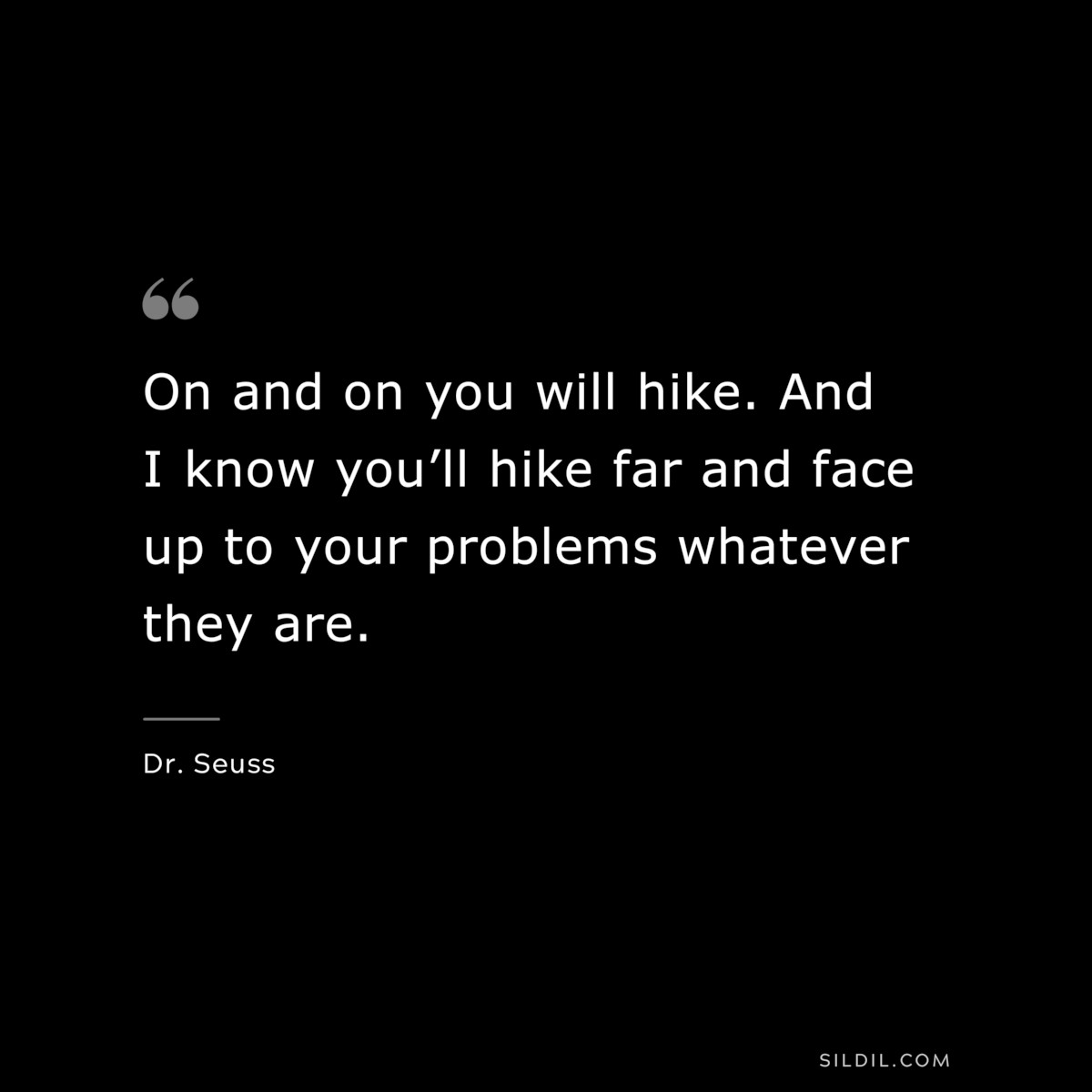 On and on you will hike. And I know you’ll hike far and face up to your problems whatever they are. ― Dr. Seuss