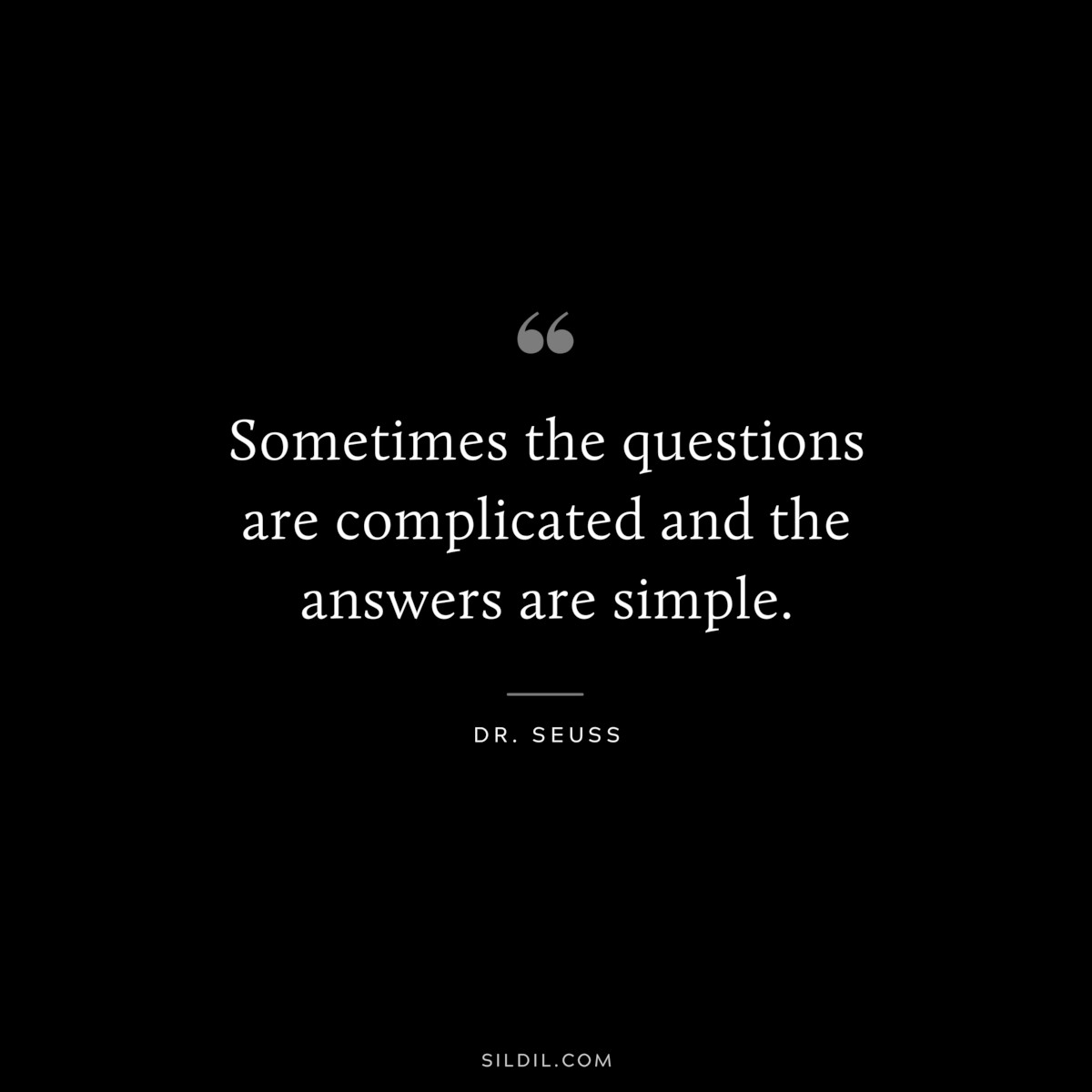 Sometimes the questions are complicated and the answers are simple. ― Dr. Seuss