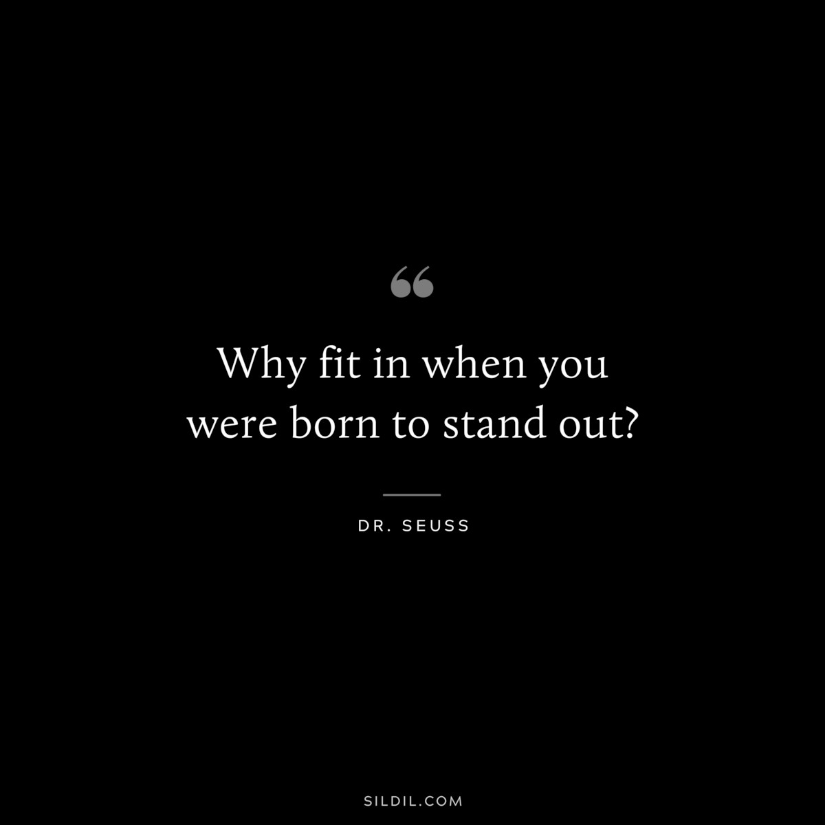 Why fit in when you were born to stand out? ― Dr. Seuss