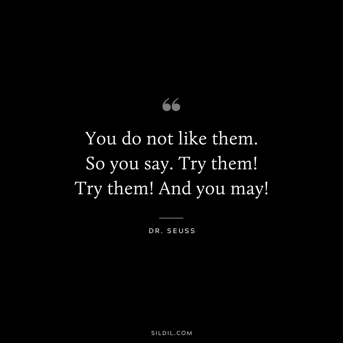 You do not like them. So you say. Try them! Try them! And you may! ― Dr. Seuss