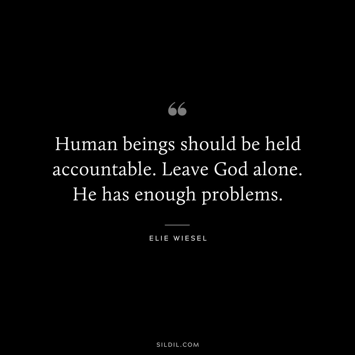 Human beings should be held accountable. Leave God alone. He has enough problems. ― Elie Wiesel