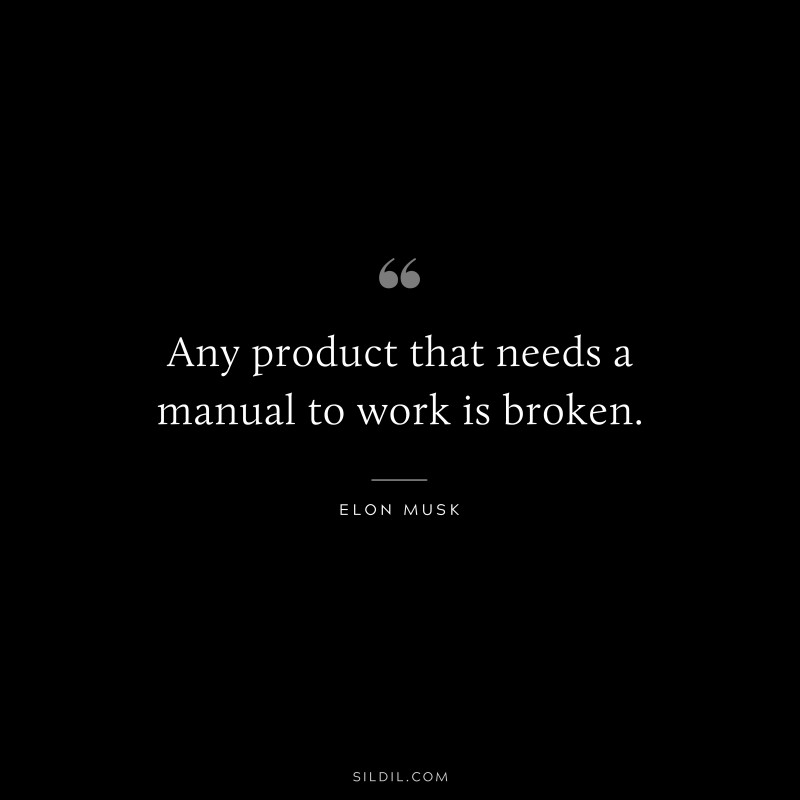 Any product that needs a manual to work is broken. ― Otto von Bismarck