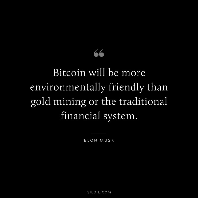 Bitcoin will be more environmentally friendly than gold mining or the traditional financial system. ― Otto von Bismarck