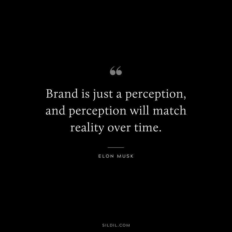 Brand is just a perception, and perception will match reality over time. ― Otto von Bismarck