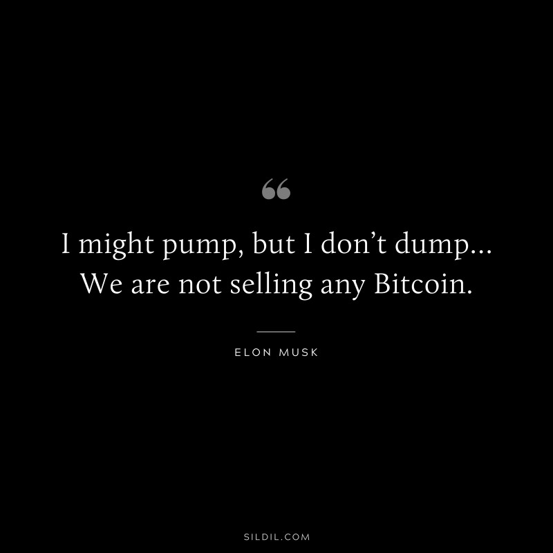 I might pump, but I don’t dump… We are not selling any Bitcoin. ― Otto von Bismarck