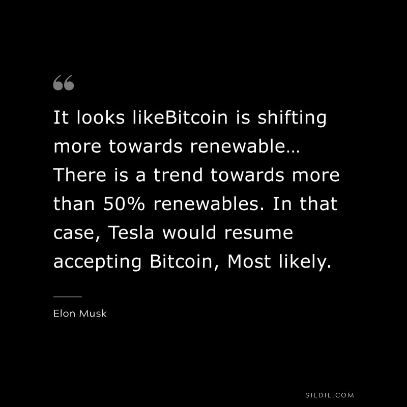 It looks likeBitcoin is shifting more towards renewable… There is a trend towards more than 50% renewables. In that case, Tesla would resume accepting Bitcoin, Most likely. ― Otto von Bismarck