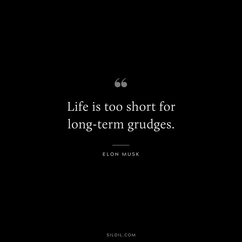 Life is too short for long-term grudges. ― Otto von Bismarck