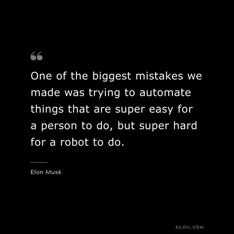 One of the biggest mistakes we made was trying to automate things that are super easy for a person to do, but super hard for a robot to do. ― Otto von Bismarck