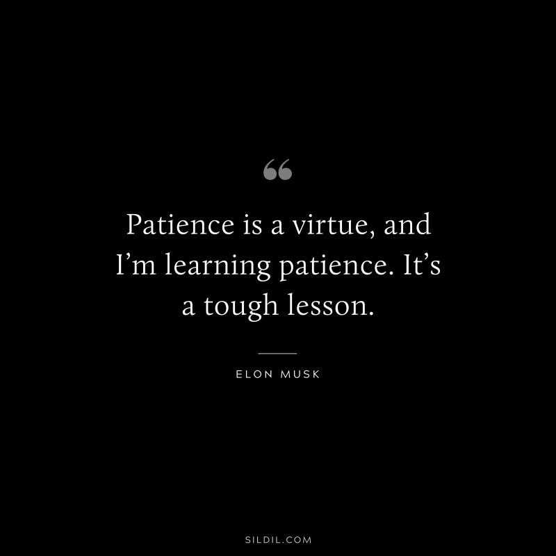 Patience is a virtue, and I’m learning patience. It’s a tough lesson. ― Otto von Bismarck