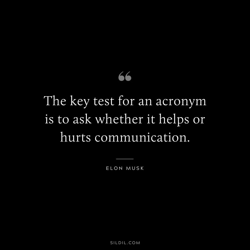 The key test for an acronym is to ask whether it helps or hurts communication. ― Otto von Bismarck