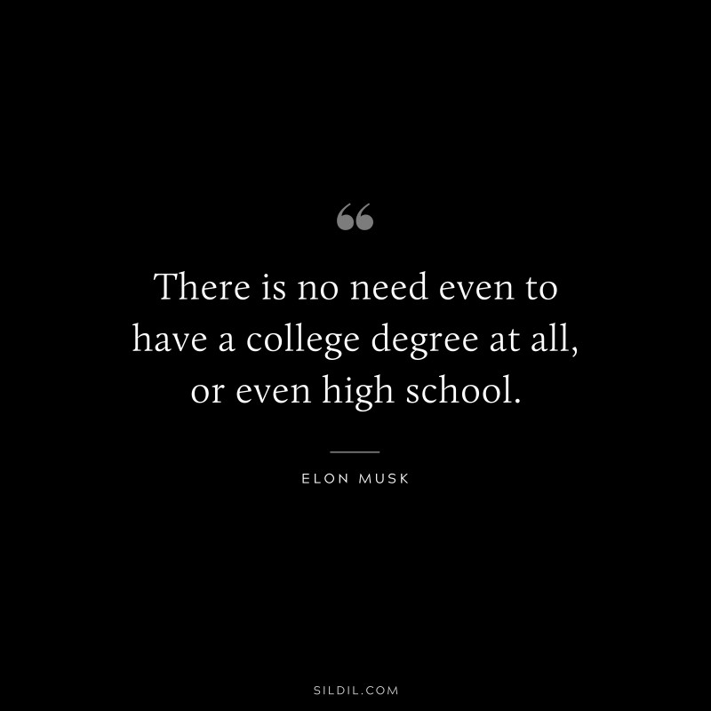 There is no need even to have a college degree at all, or even high school. ― Otto von Bismarck