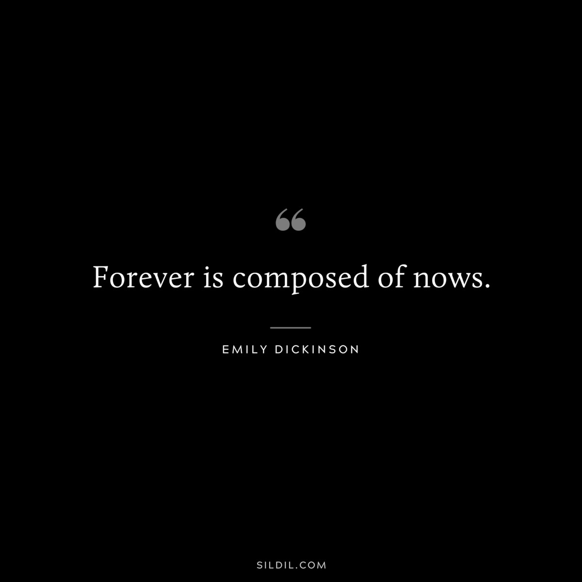 Forever is composed of nows.