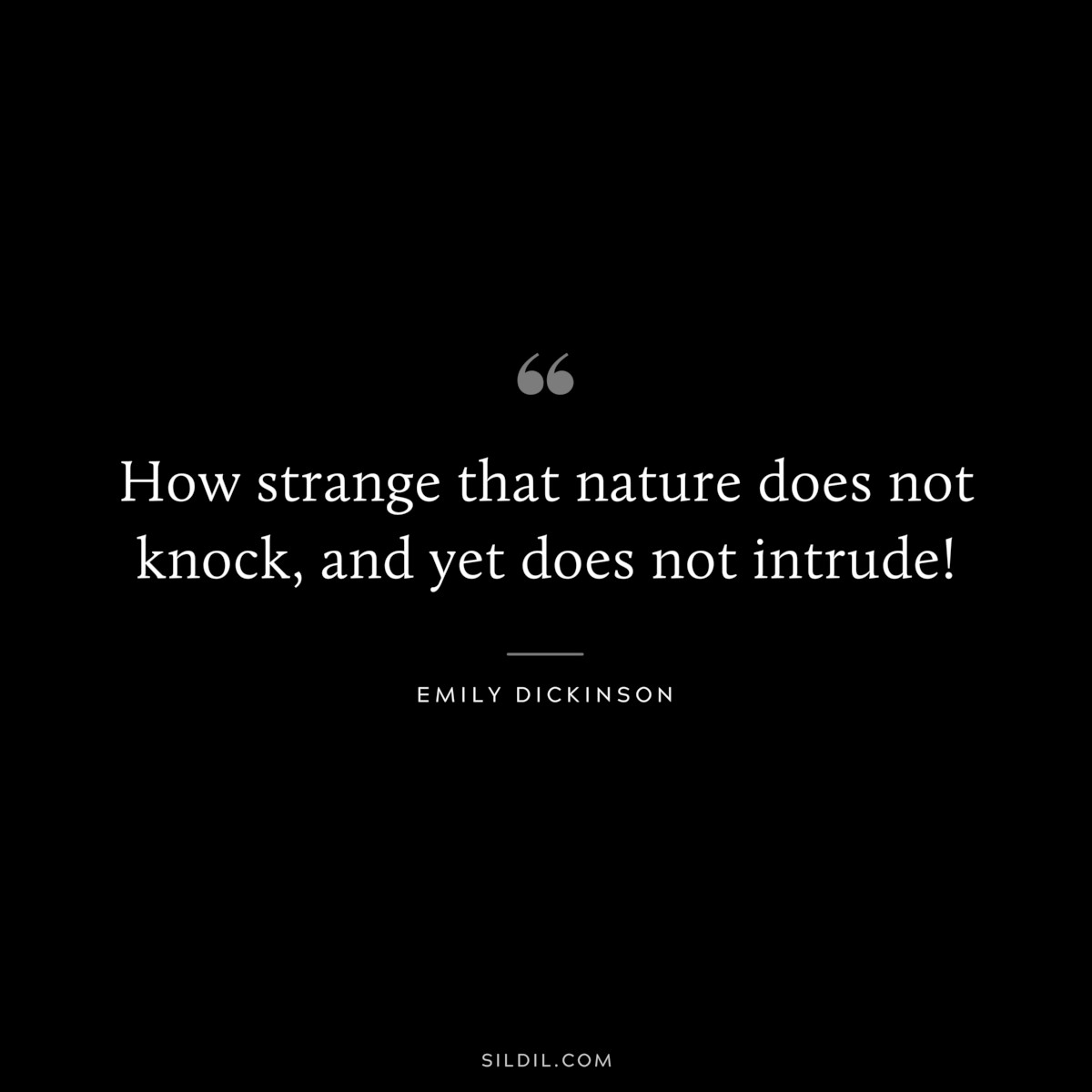 How strange that nature does not knock, and yet does not intrude!