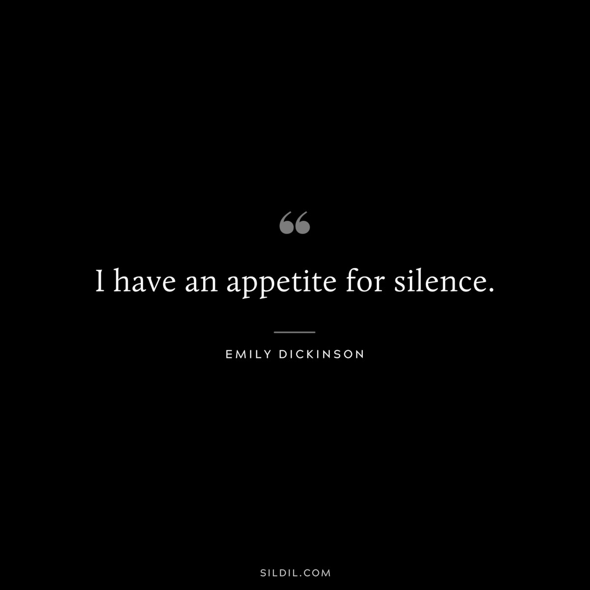 I have an appetite for silence.