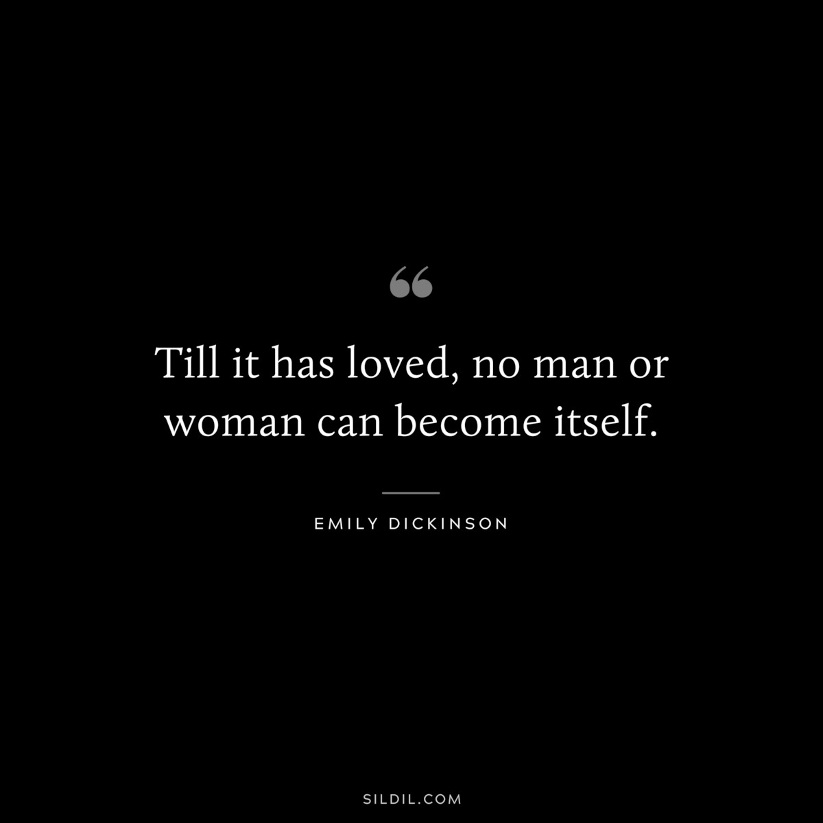 Till it has loved, no man or woman can become itself.