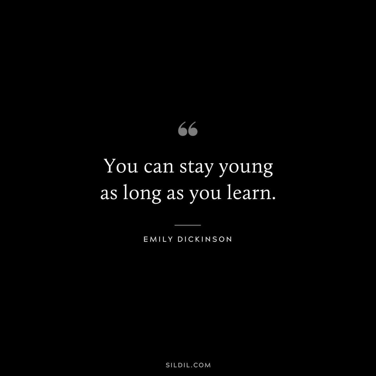 You can stay young as long as you learn.