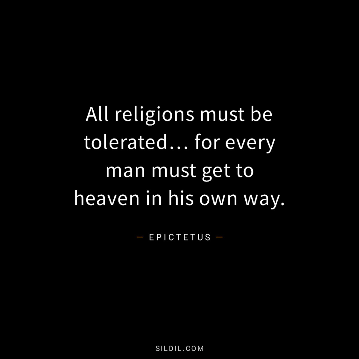 All religions must be tolerated… for every man must get to heaven in his own way.