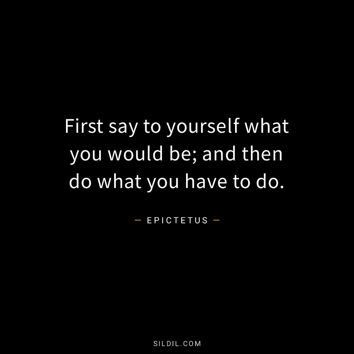 First say to yourself what you would be; and then do what you have to do.