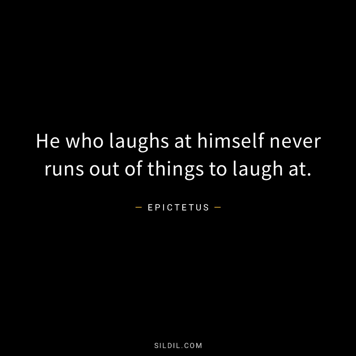 He who laughs at himself never runs out of things to laugh at.