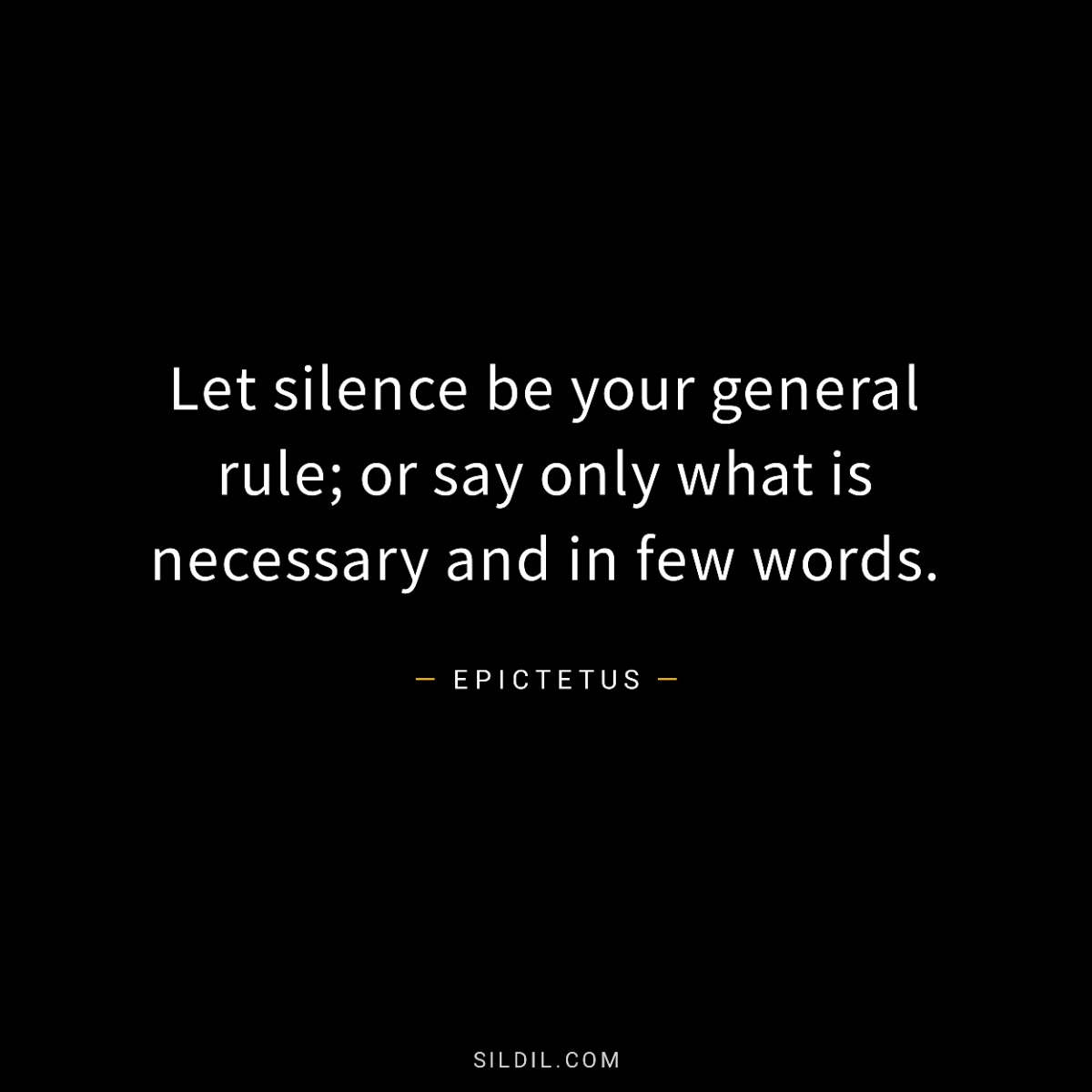 Let silence be your general rule; or say only what is necessary and in few words.