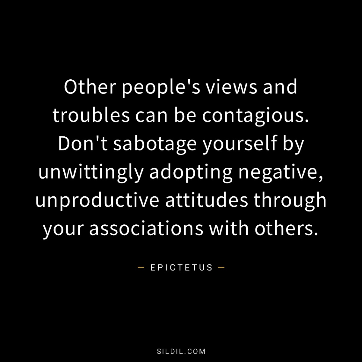 Other people's views and troubles can be contagious. Don't sabotage yourself by unwittingly adopting negative, unproductive attitudes through your associations with others.