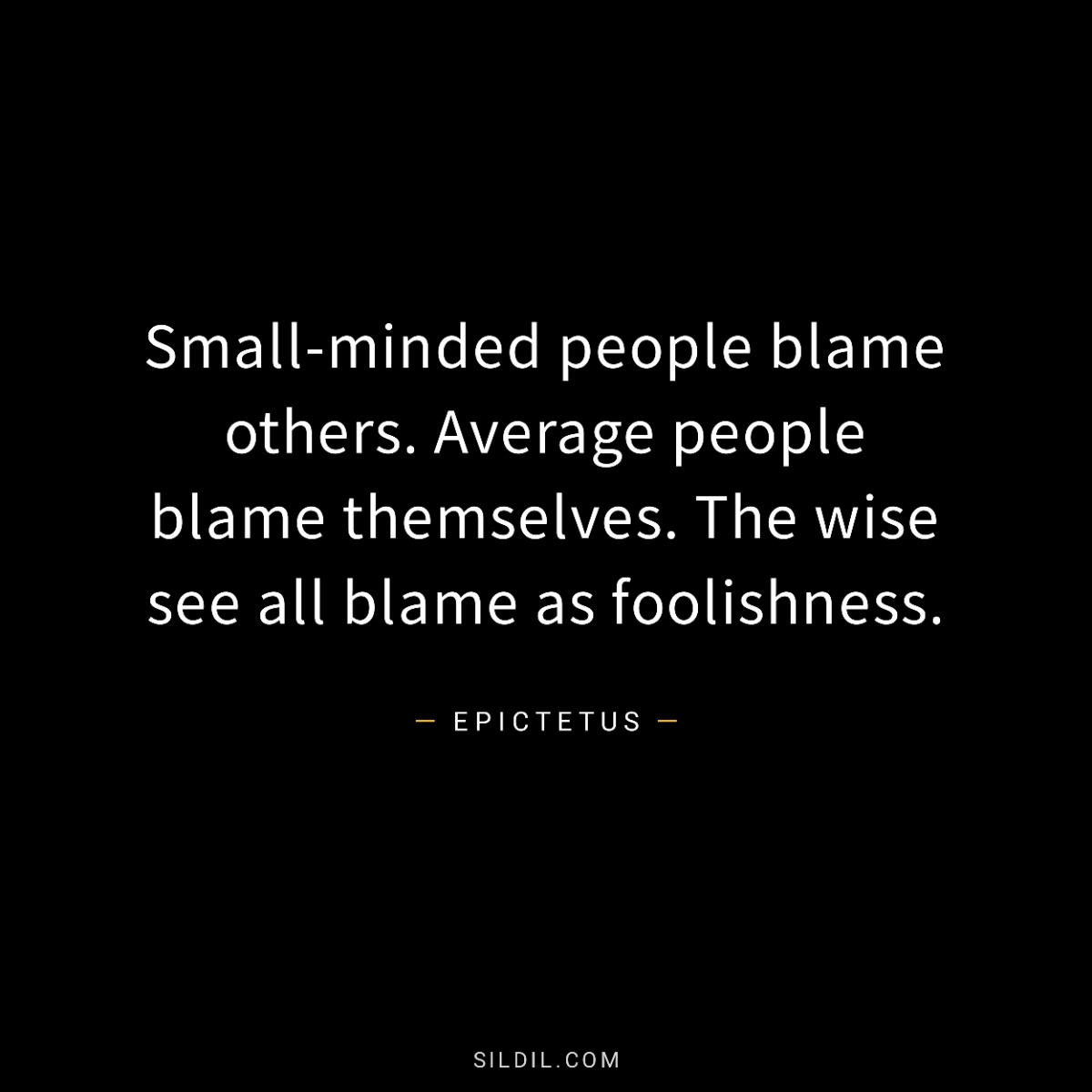Small-minded people blame others. Average people blame themselves. The wise see all blame as foolishness.