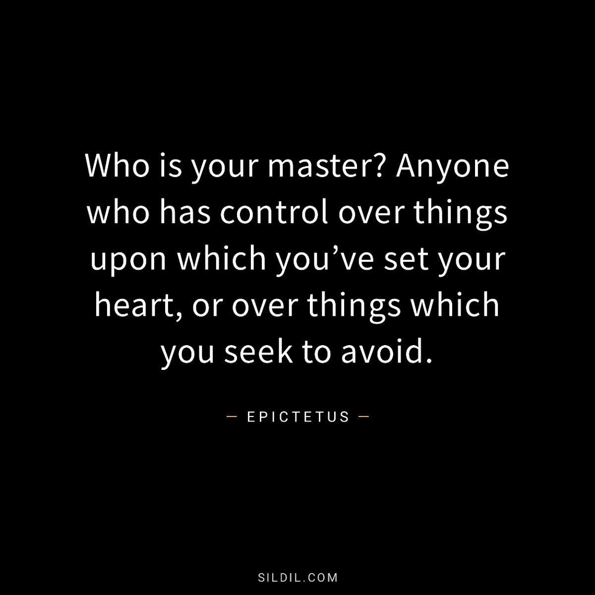 Who is your master? Anyone who has control over things upon which you’ve set your heart, or over things which you seek to avoid.