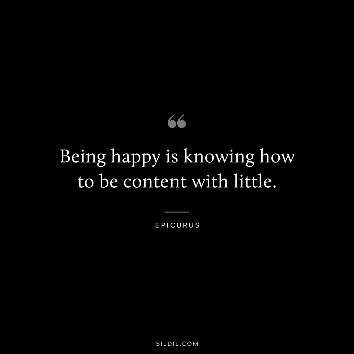 Being happy is knowing how to be content with little. — Epicurus