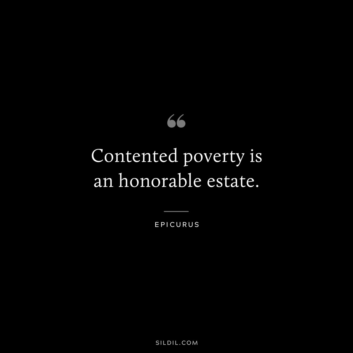 Contented poverty is an honorable estate. — Epicurus