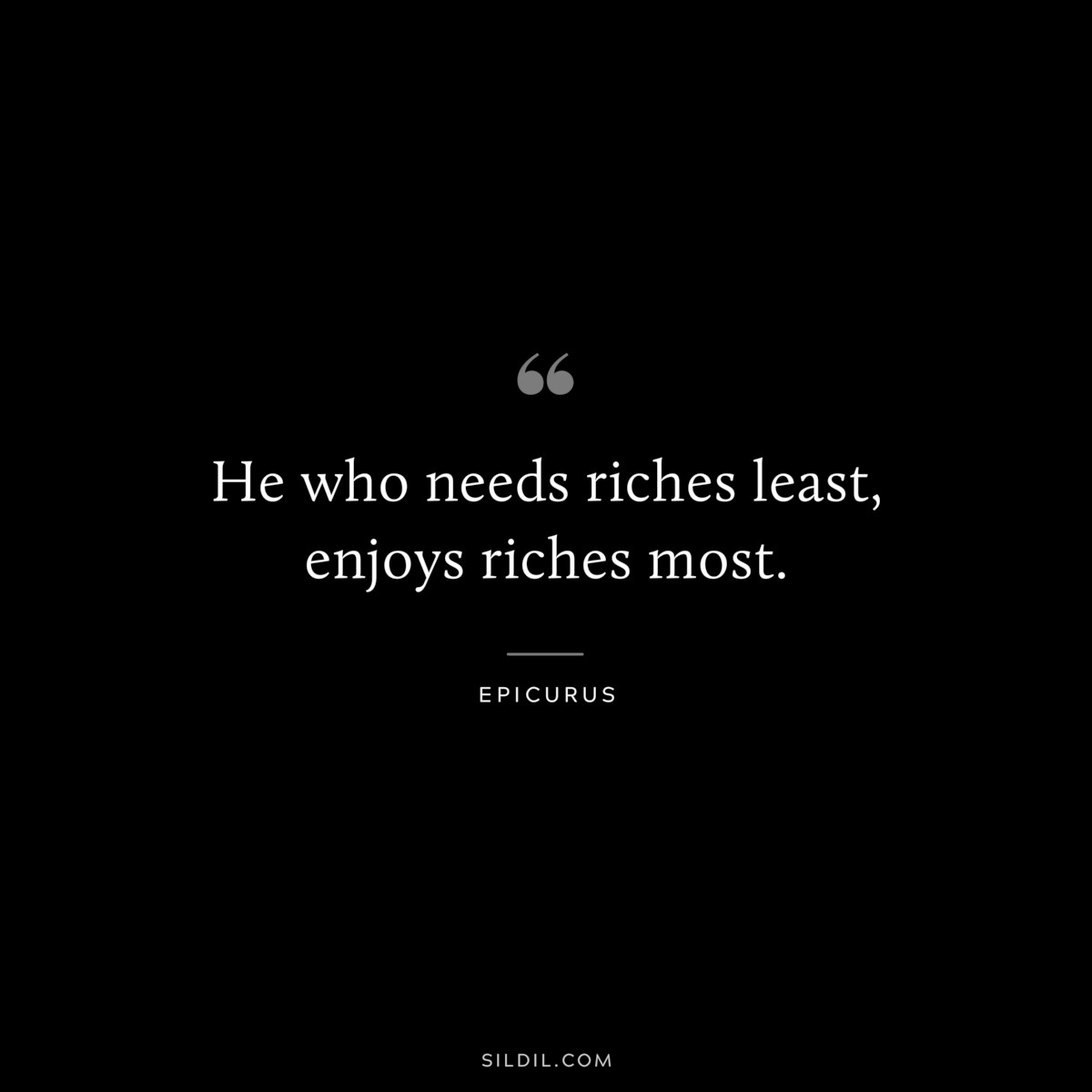 He who needs riches least, enjoys riches most. — Epicurus