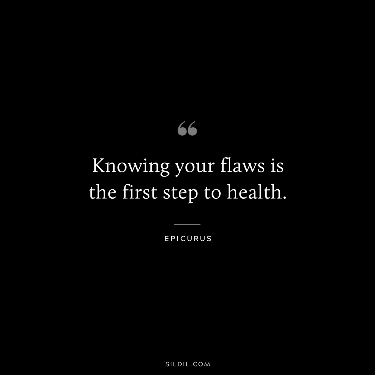 Knowing your flaws is the first step to health. — Epicurus