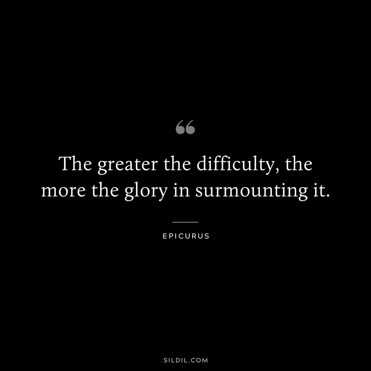 The greater the difficulty, the more the glory in surmounting it. — Epicurus