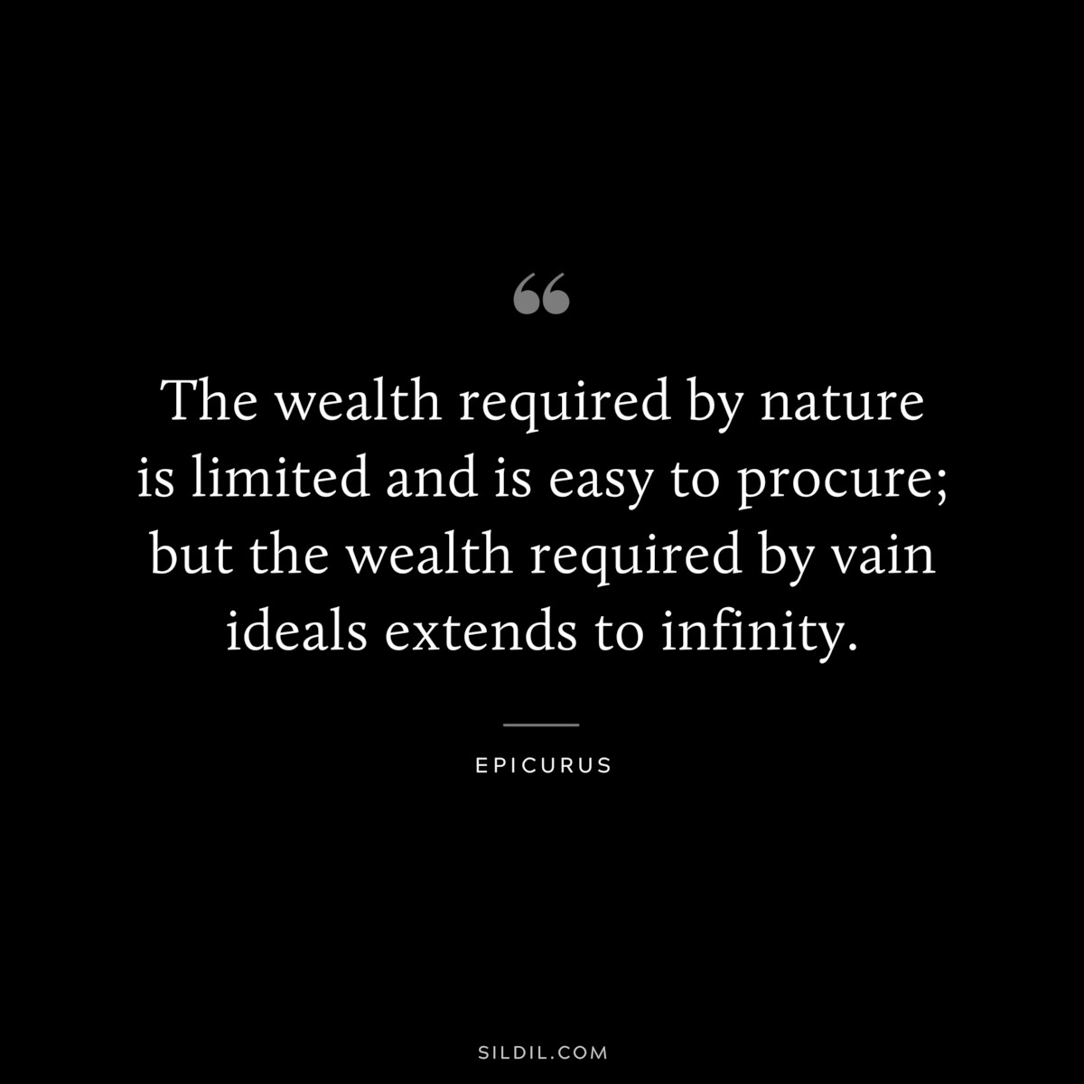 The wealth required by nature is limited and is easy to procure; but the wealth required by vain ideals extends to infinity. — Epicurus