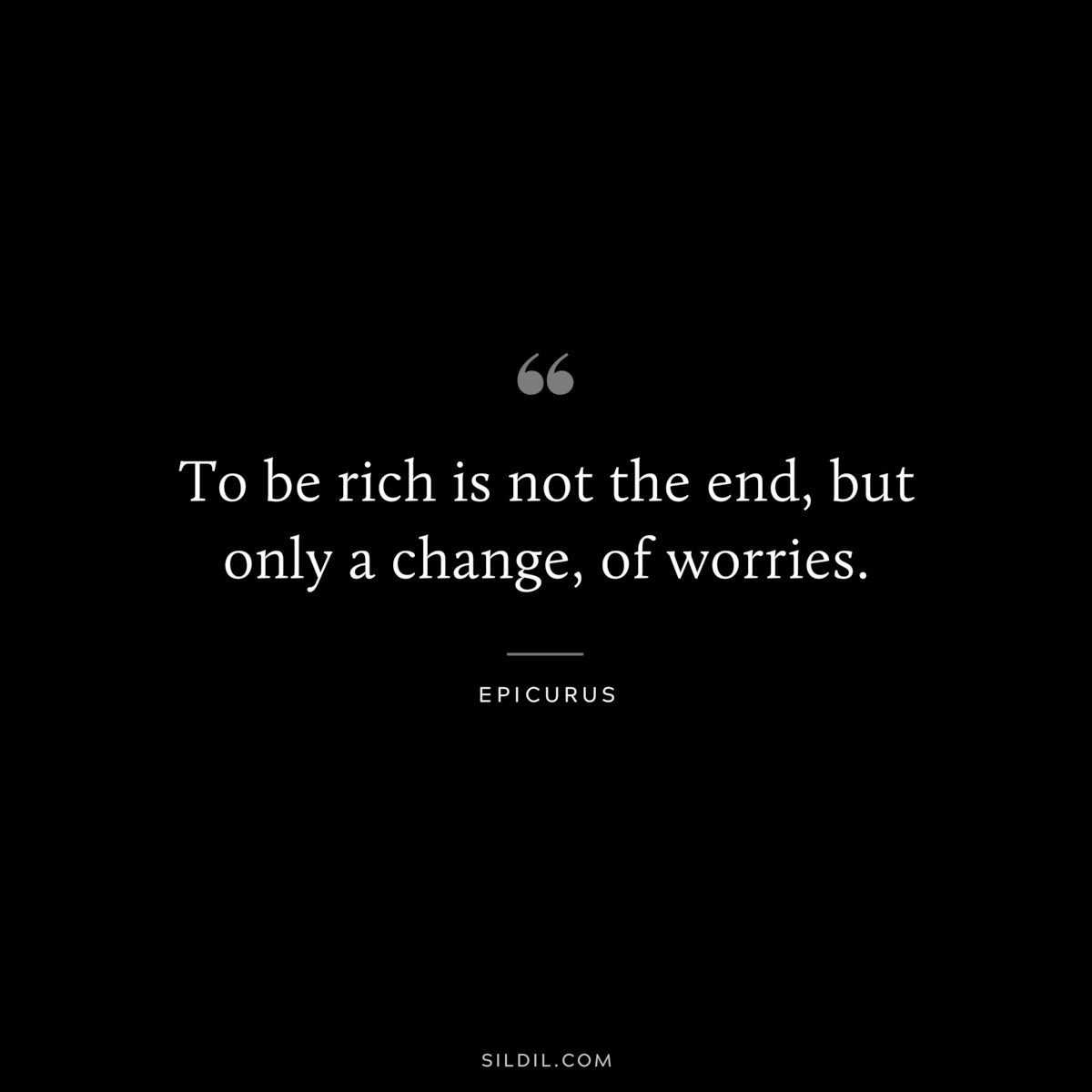 To be rich is not the end, but only a change, of worries. — Epicurus
