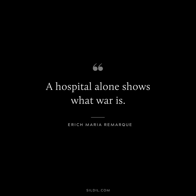 A hospital alone shows what war is. — Erich Maria Remarque
