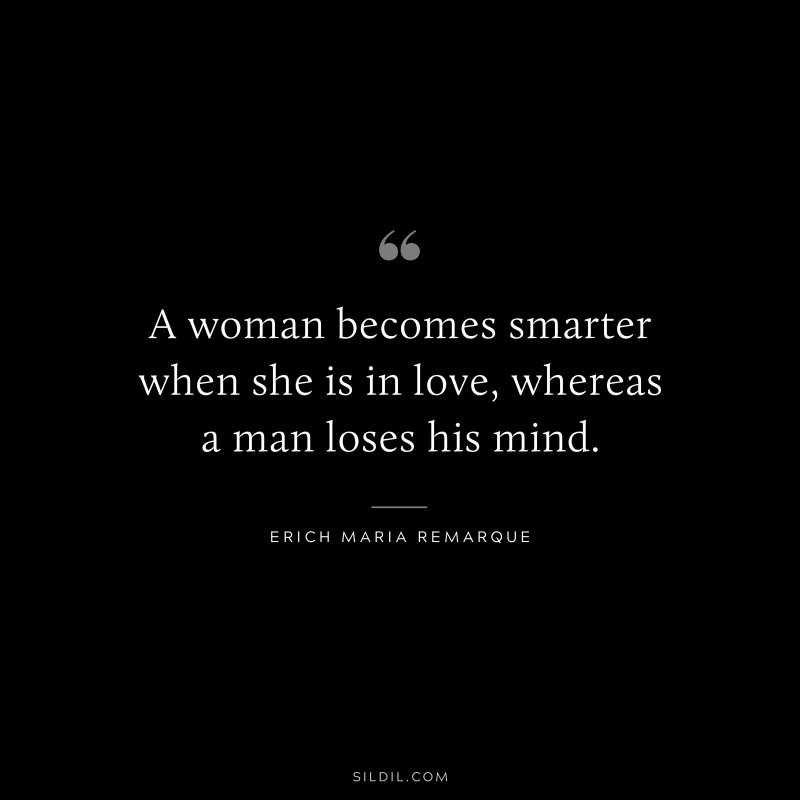 A woman becomes smarter when she is in love, whereas a man loses his mind. — Erich Maria Remarque