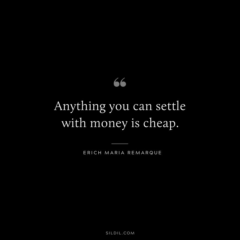 Anything you can settle with money is cheap. — Erich Maria Remarque