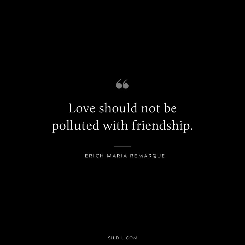 Love should not be polluted with friendship. — Erich Maria Remarque