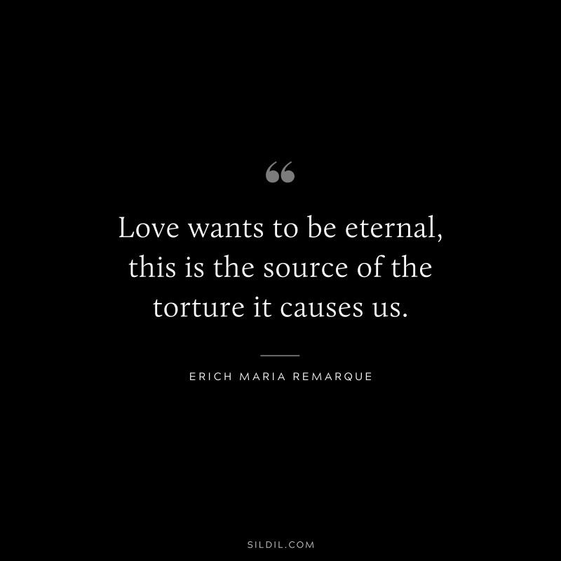 Love wants to be eternal, this is the source of the torture it causes us. — Erich Maria Remarque