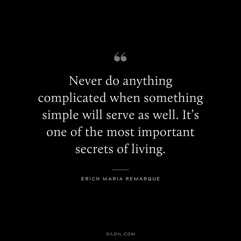 Never do anything complicated when something simple will serve as well. It’s one of the most important secrets of living. — Erich Maria Remarque