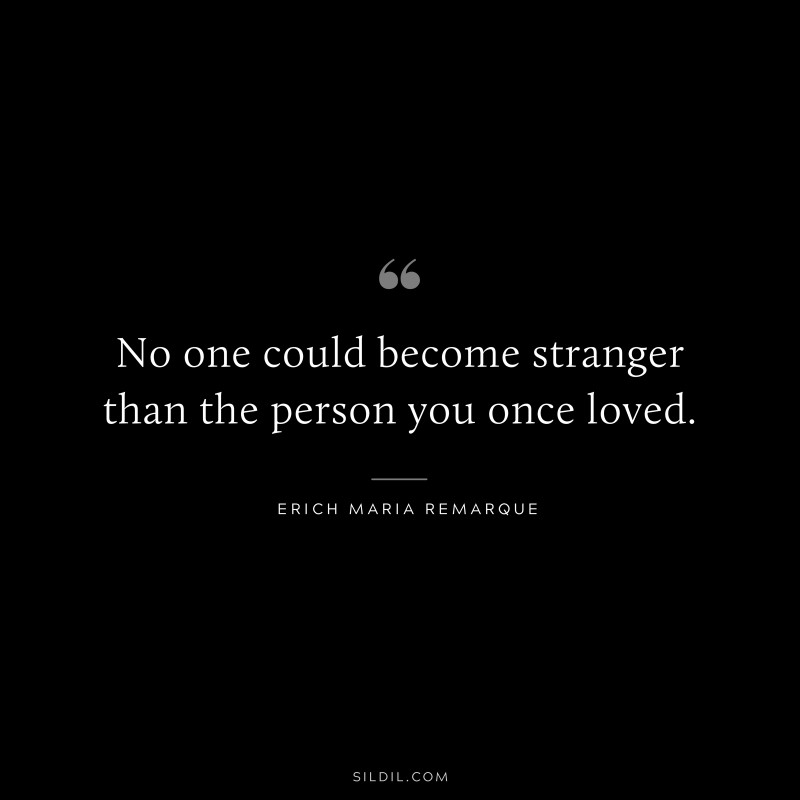 No one could become stranger than the person you once loved. — Erich Maria Remarque