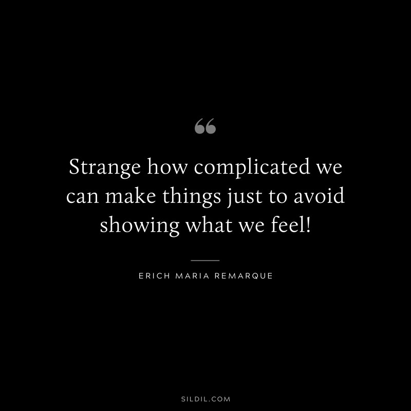 Strange how complicated we can make things just to avoid showing what we feel! — Erich Maria Remarque