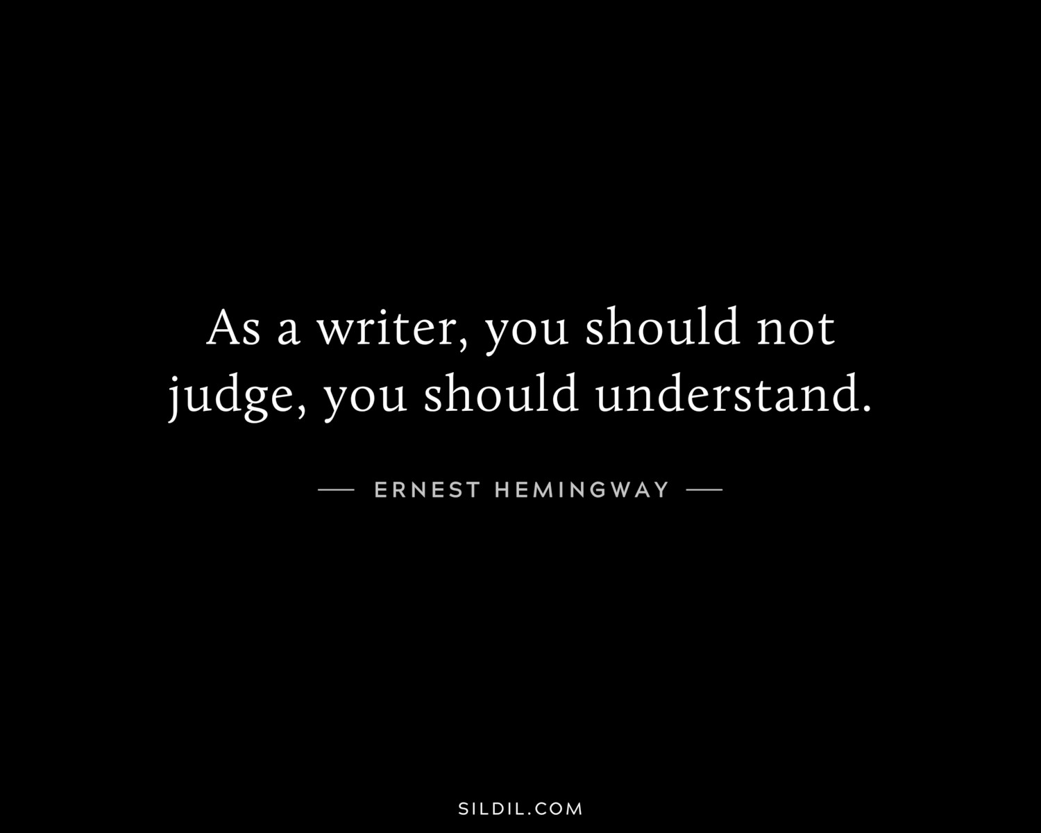 As a writer, you should not judge, you should understand.