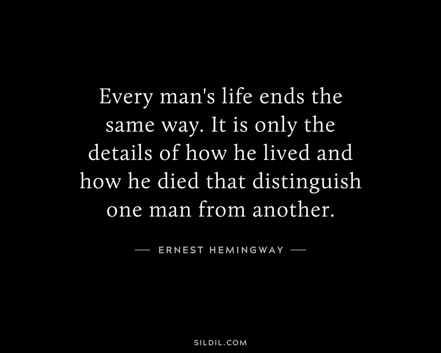 Every man's life ends the same way. It is only the details of how he lived and how he died that distinguish one man from another.